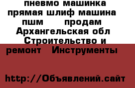 пневмо машинка прямая шлиф машина   пшм 2014 продам - Архангельская обл. Строительство и ремонт » Инструменты   